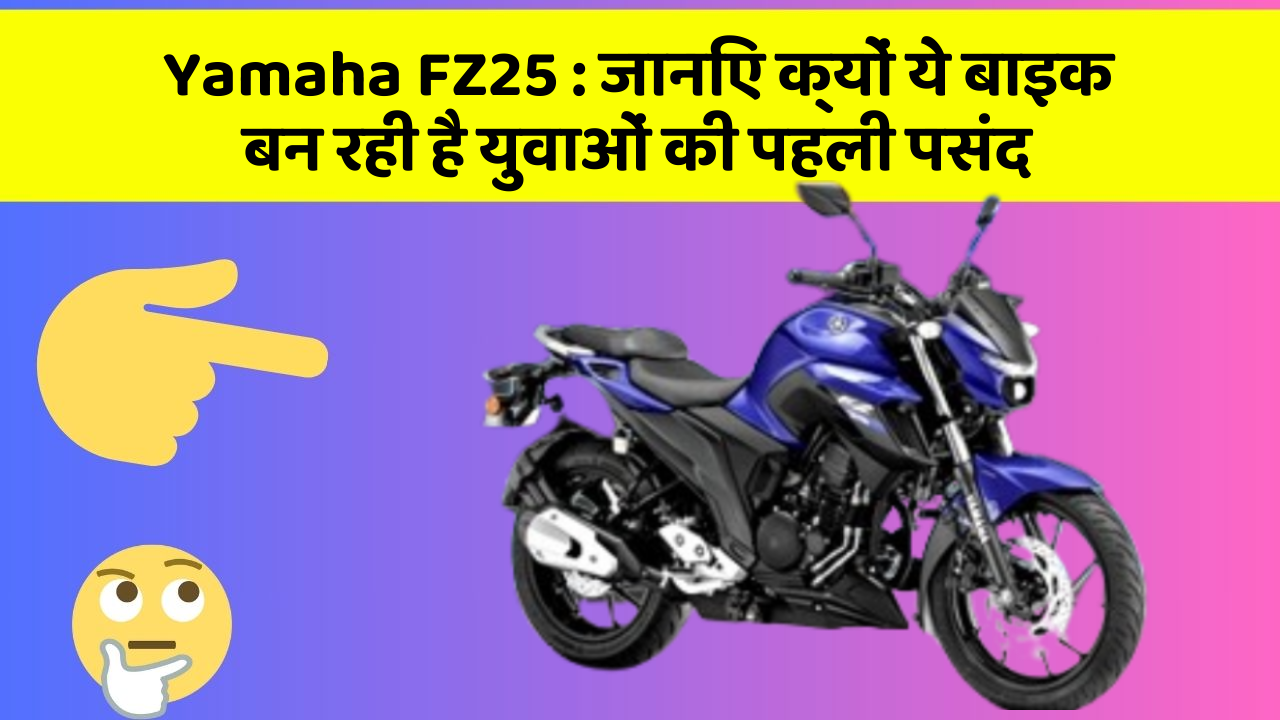 Yamaha FZ25 : जानिए क्यों ये बाइक बन रही है युवाओं की पहली पसंद