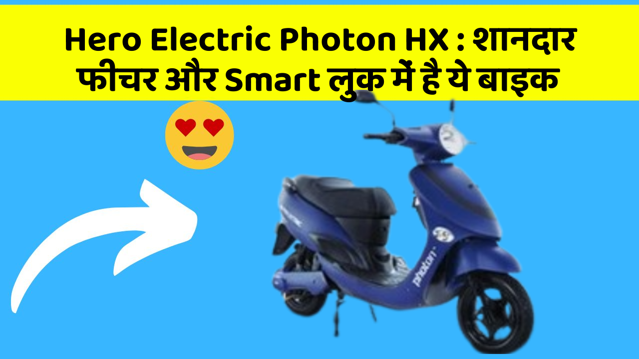 Hero Electric Photon HX: शानदार फीचर और Smart लुक में है ये बाइक