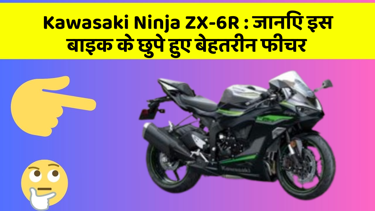 Kawasaki Ninja ZX-6R: जानिए इस बाइक के छुपे हुए बेहतरीन फीचर