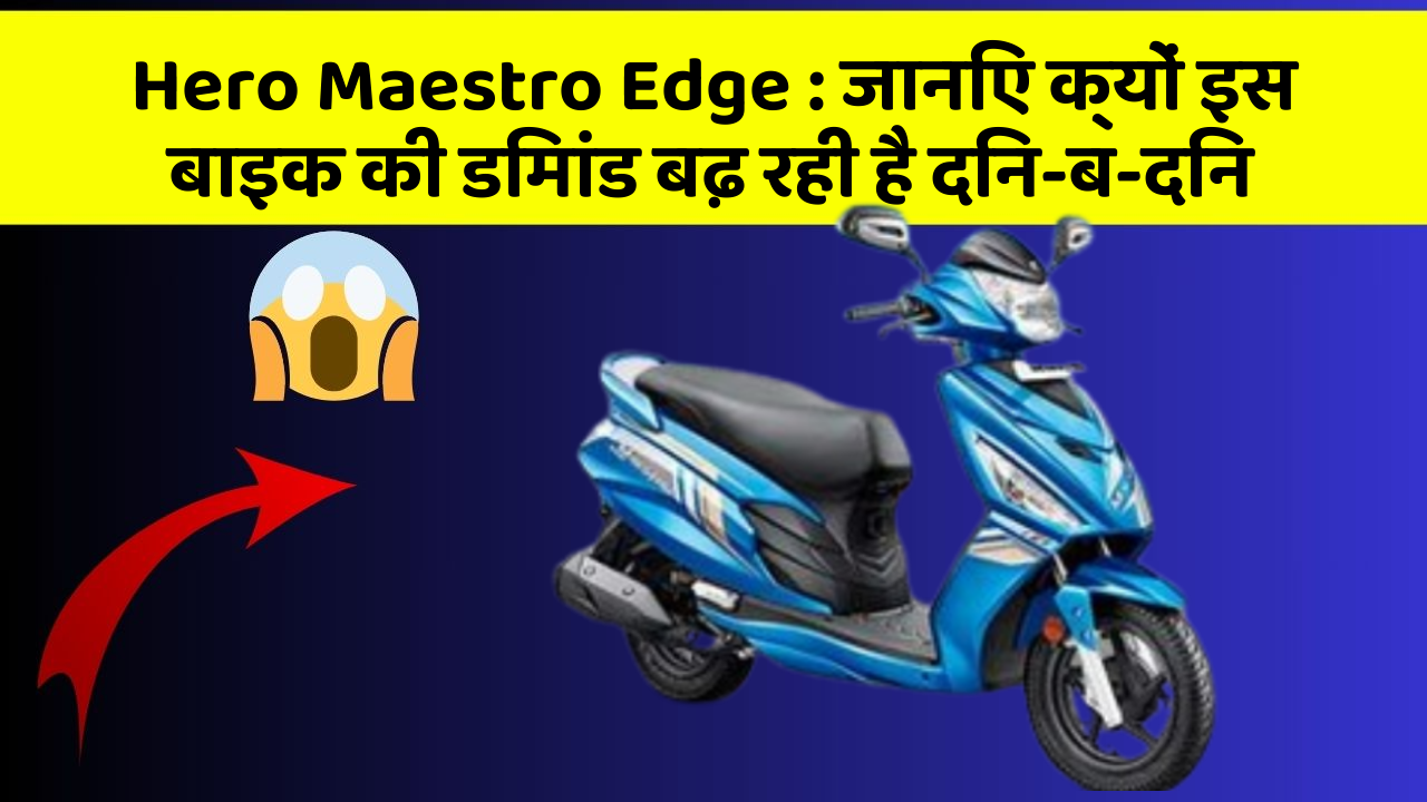 Hero Maestro Edge: जानिए क्यों इस बाइक की डिमांड बढ़ रही है दिन-ब-दिन