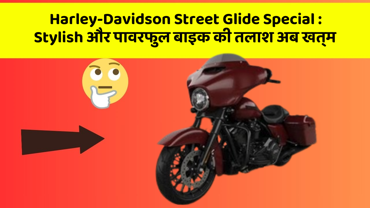 Harley-Davidson Street Glide Special : Stylish और पावरफुल बाइक की तलाश अब खत्म