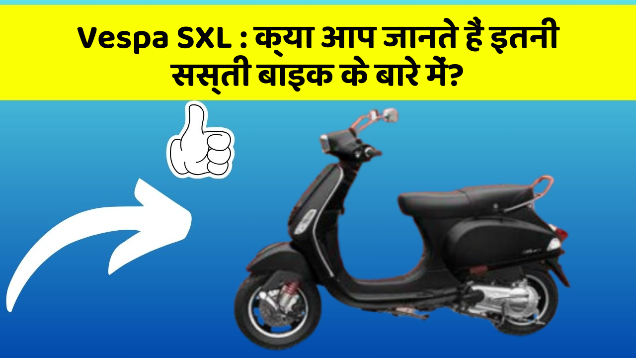 Vespa SXL : क्या आप जानते हैं इतनी सस्ती बाइक के बारे में?