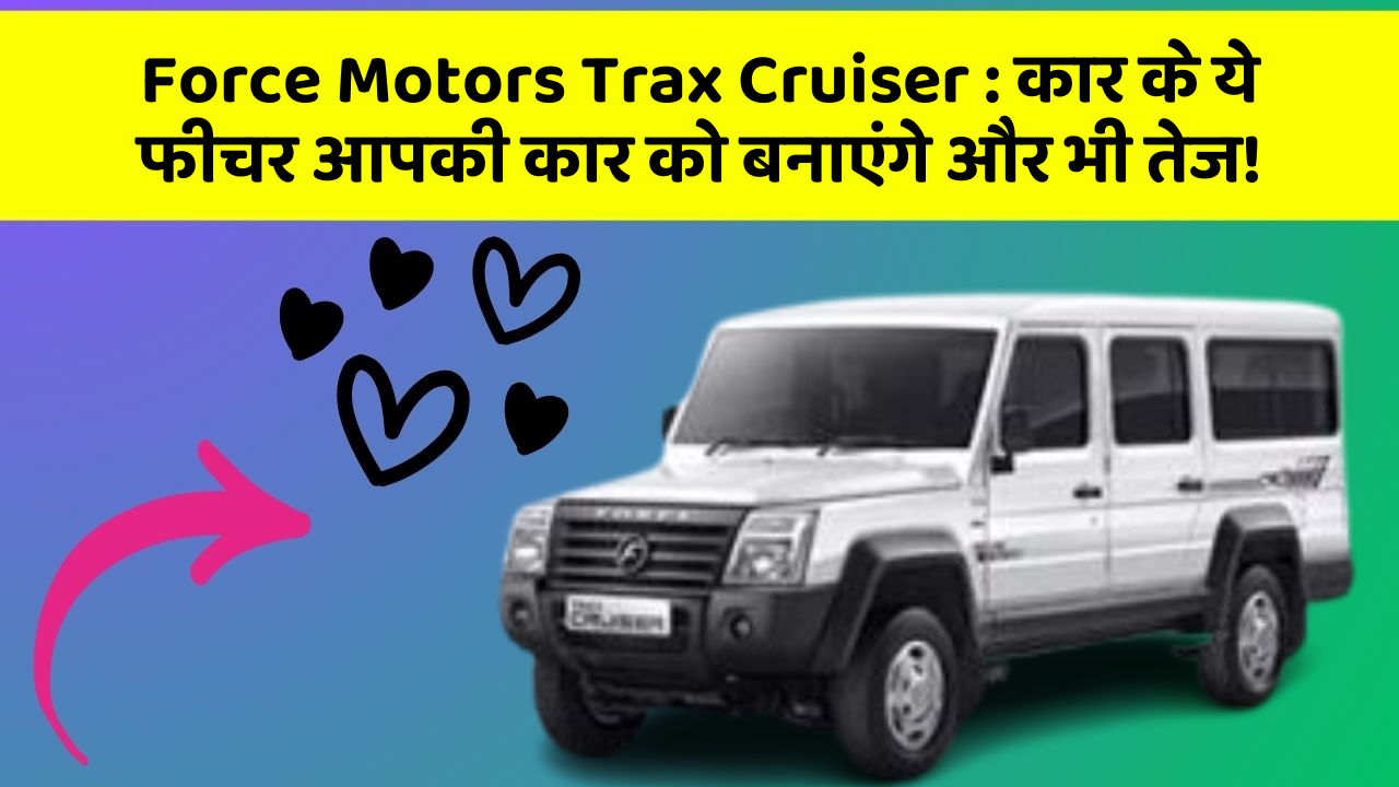 Force Motors Trax Cruiser : कार के ये फीचर आपकी कार को बनाएंगे और भी तेज!