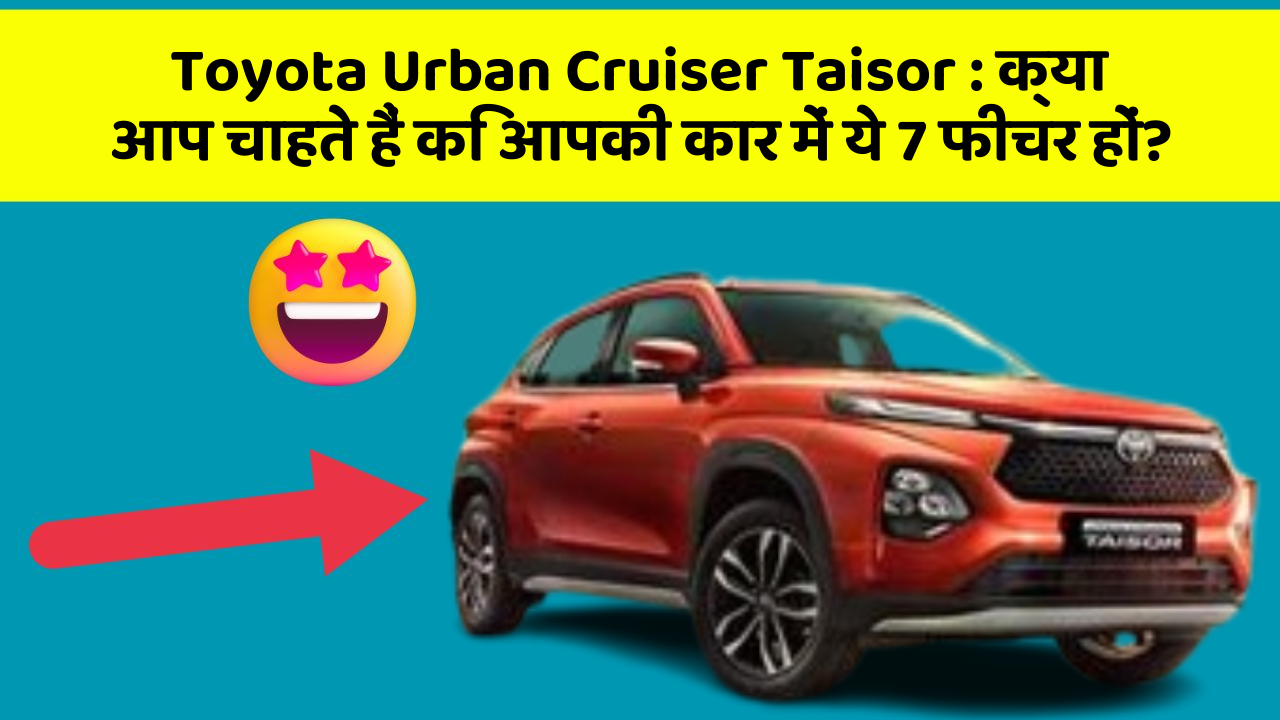 Toyota Urban Cruiser Taisor: क्या आप चाहते हैं कि आपकी कार में ये 7 फीचर हों?