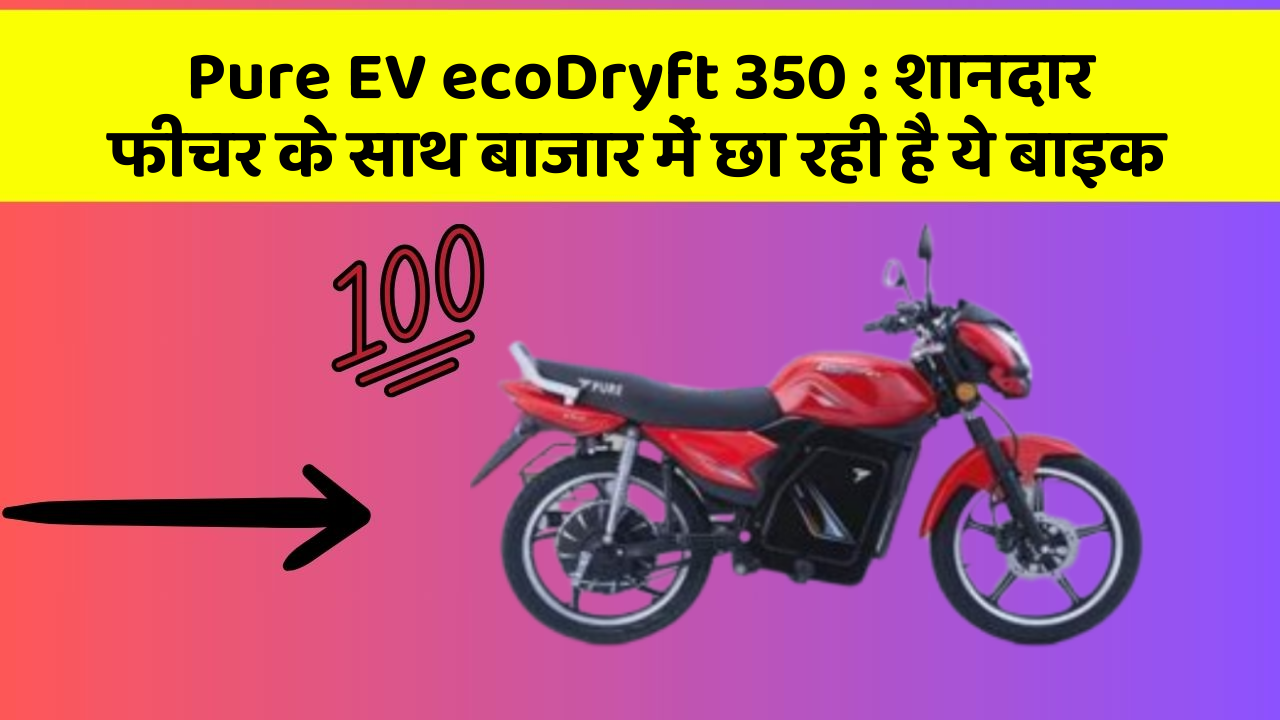 Pure EV ecoDryft 350: शानदार फीचर के साथ बाजार में छा रही है ये बाइक