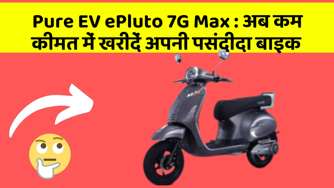 Pure EV ePluto 7G Max: अब कम कीमत में खरीदें अपनी पसंदीदा बाइक