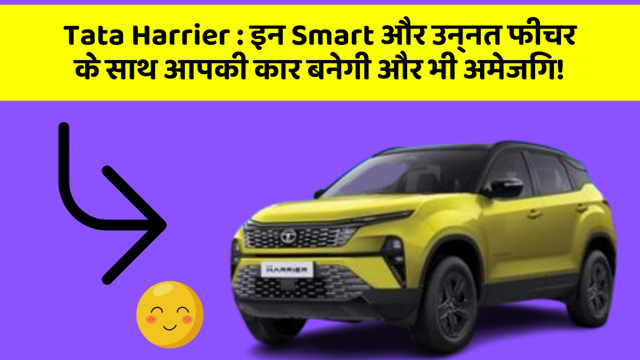 Tata Harrier: इन Smart और उन्नत फीचर के साथ आपकी कार बनेगी और भी अमेजिंग!
