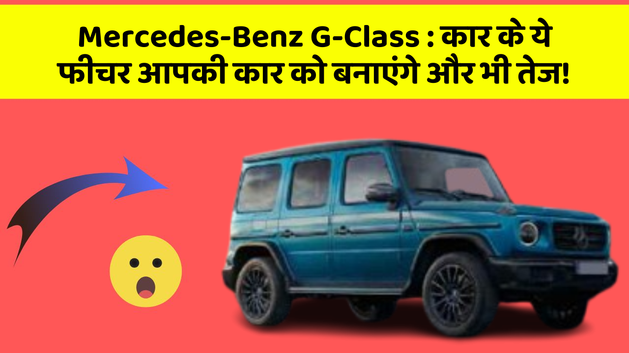 Mercedes-Benz G-Class: कार के ये फीचर आपकी कार को बनाएंगे और भी तेज!