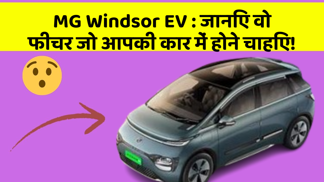MG Windsor EV: जानिए वो फीचर जो आपकी कार में होने चाहिए!