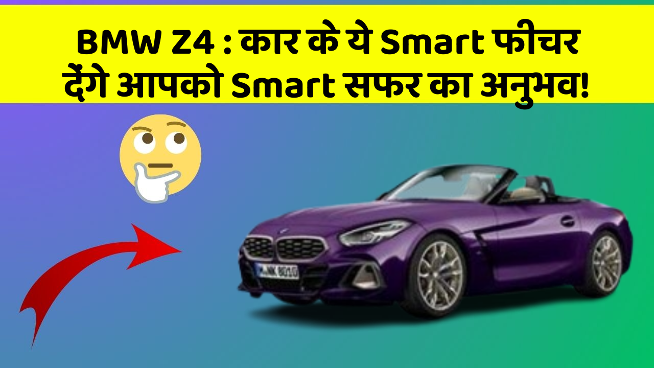 BMW Z4 : कार के ये Smart फीचर देंगे आपको Smart सफर का अनुभव!