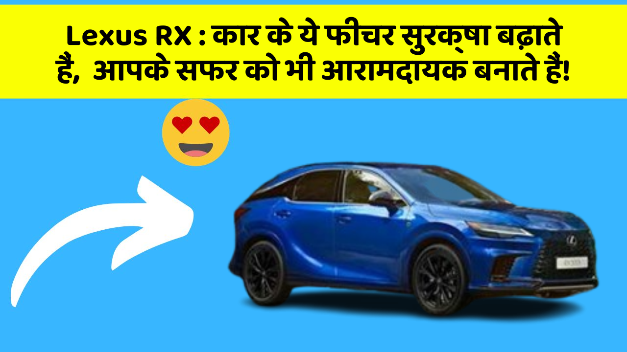 Lexus RX : कार के ये फीचर सुरक्षा बढ़ाते हैं,  आपके सफर को भी आरामदायक बनाते हैं!