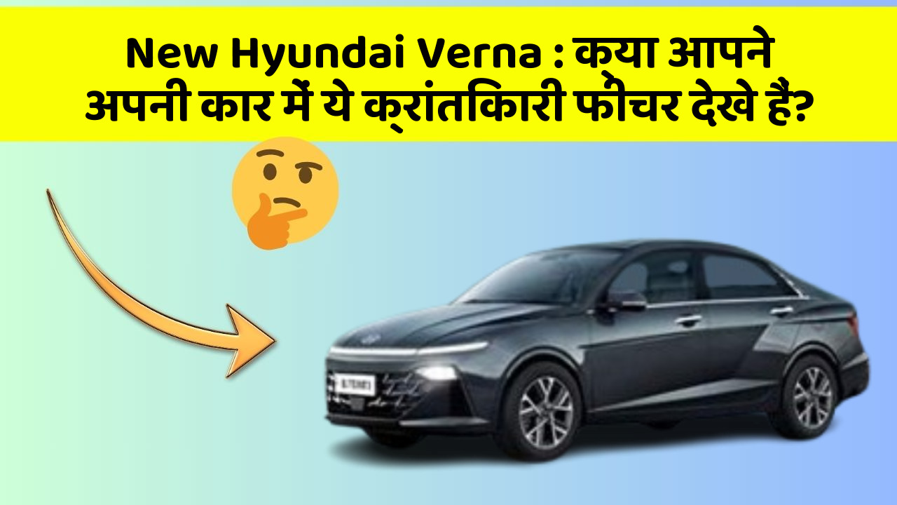 New Hyundai Verna : क्या आपने अपनी कार में ये क्रांतिकारी फीचर देखे हैं?