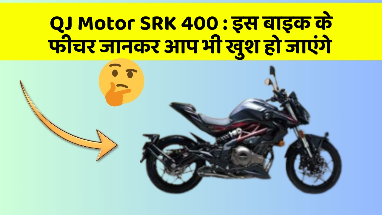 QJ Motor SRK 400 : इस बाइक के फीचर जानकर आप भी खुश हो जाएंगे