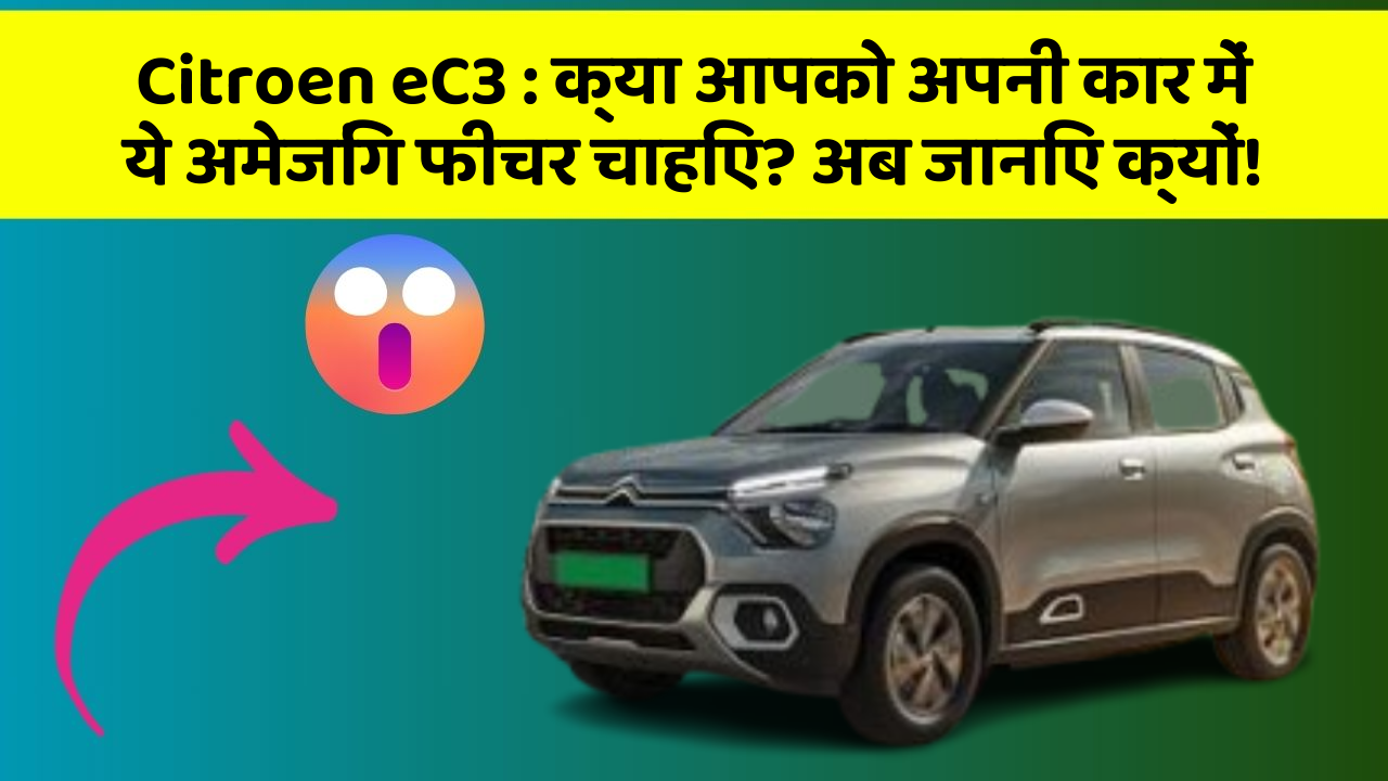 Citroen eC3: क्या आपको अपनी कार में ये अमेजिंग फीचर चाहिए? अब जानिए क्यों!